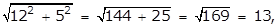 the square root of the quantity 12 squared plus 5 squared equals the square root of the quantity 144 plus 25 equals the square root of 169 equals 13