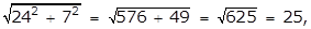 the square root of the quantity 24 squared plus 7 squared equals the squared root of the quantity 576 plus 49 equals the square root of 625 equals 25